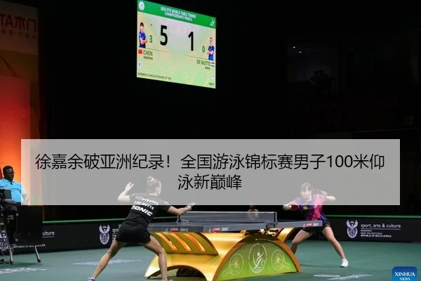 徐嘉余破亚洲纪录！全国游泳锦标赛男子100米仰泳新巅峰